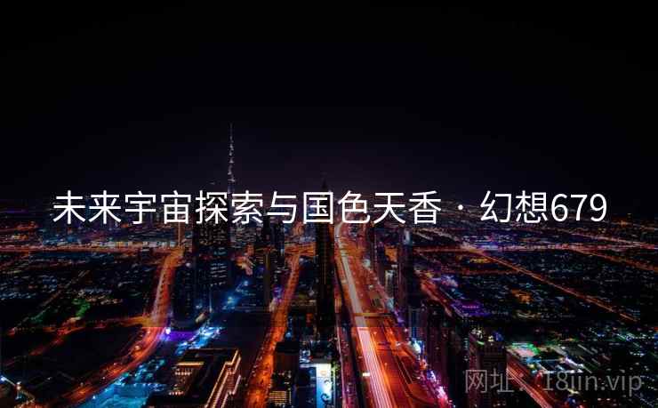 未来宇宙探索与国色天香 · 幻想679