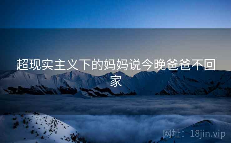超现实主义下的妈妈说今晚爸爸不回家
