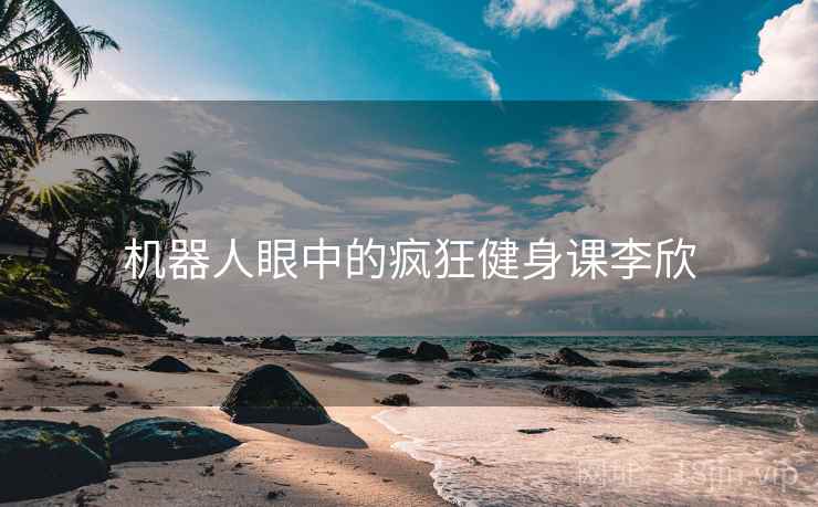 机器人眼中的疯狂健身课李欣
