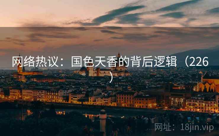 网络热议：国色天香的背后逻辑（226 ）