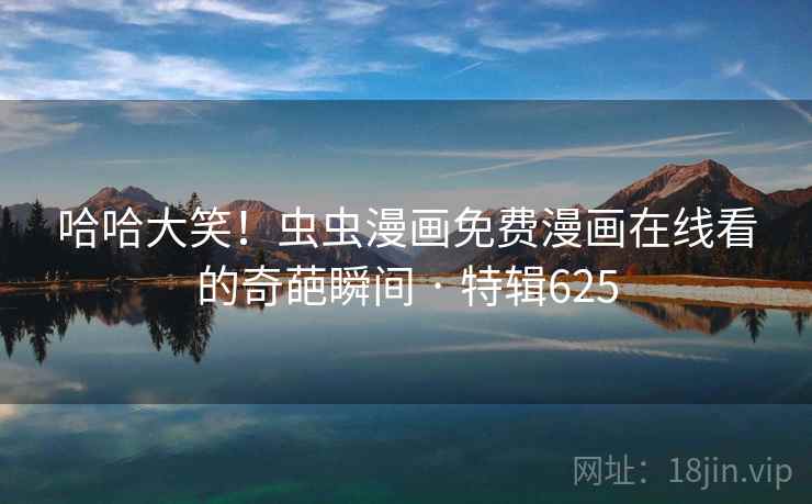 哈哈大笑！虫虫漫画免费漫画在线看的奇葩瞬间 · 特辑625