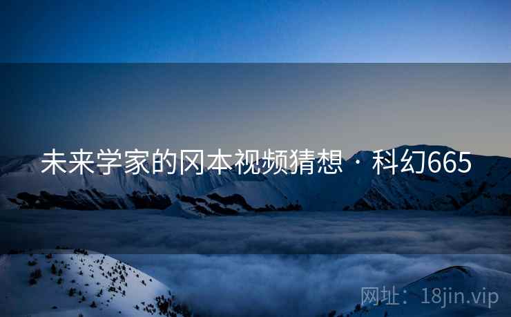 未来学家的冈本视频猜想 · 科幻665