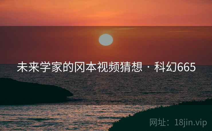 未来学家的冈本视频猜想 · 科幻665