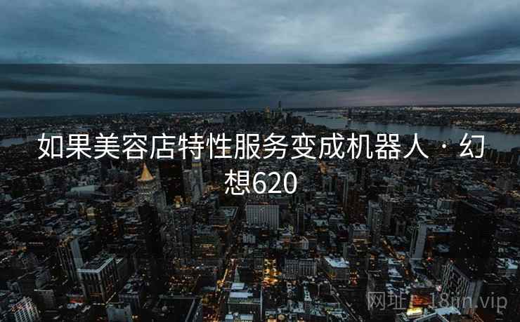 如果美容店特性服务变成机器人 · 幻想620