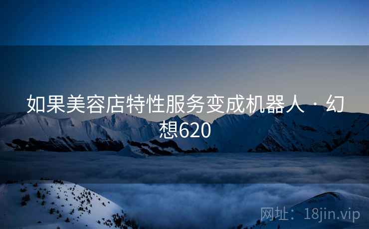 如果美容店特性服务变成机器人 · 幻想620