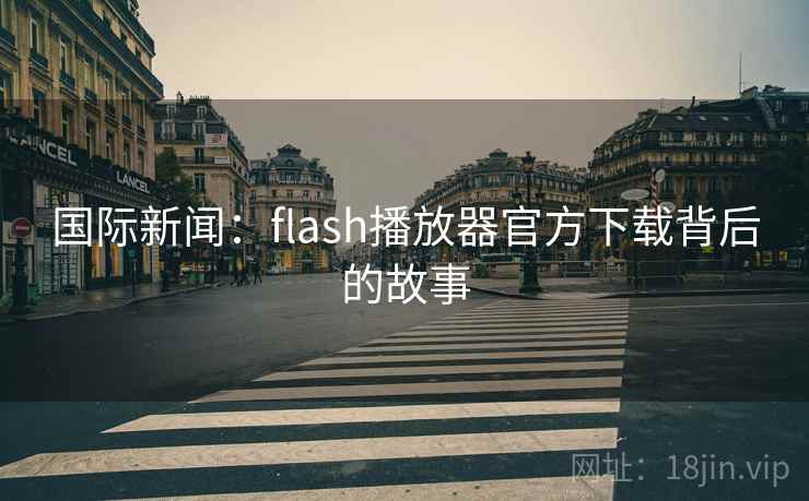 国际新闻：flash播放器官方下载背后的故事