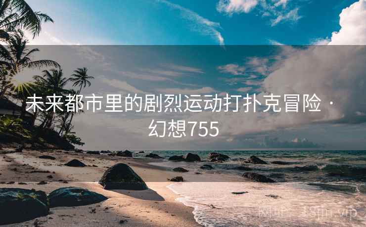 未来都市里的剧烈运动打扑克冒险 · 幻想755