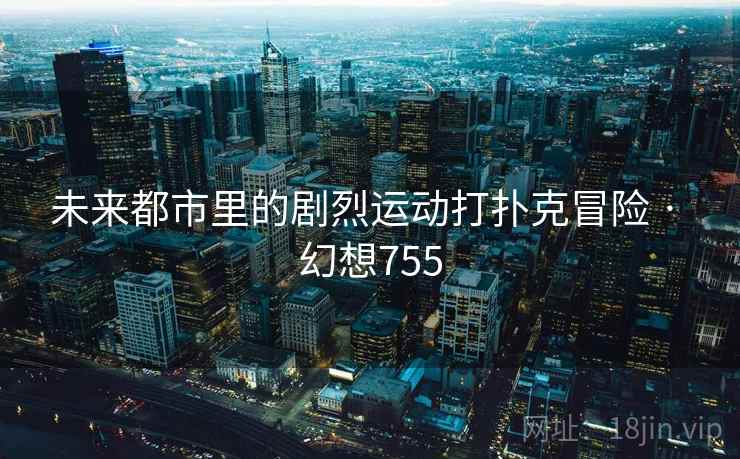 未来都市里的剧烈运动打扑克冒险 · 幻想755
