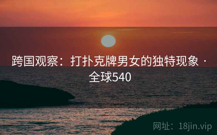 跨国观察：打扑克牌男女的独特现象 · 全球540