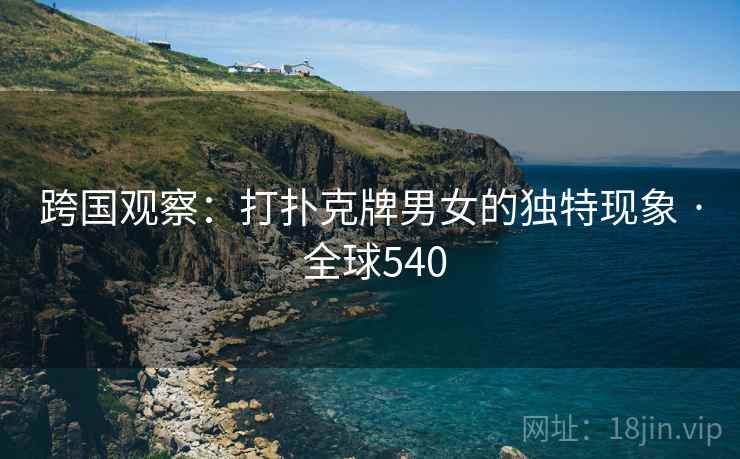 跨国观察：打扑克牌男女的独特现象 · 全球540