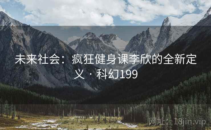 未来社会：疯狂健身课李欣的全新定义 · 科幻199