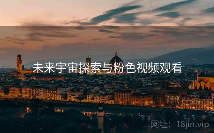 未来宇宙探索与粉色视频观看