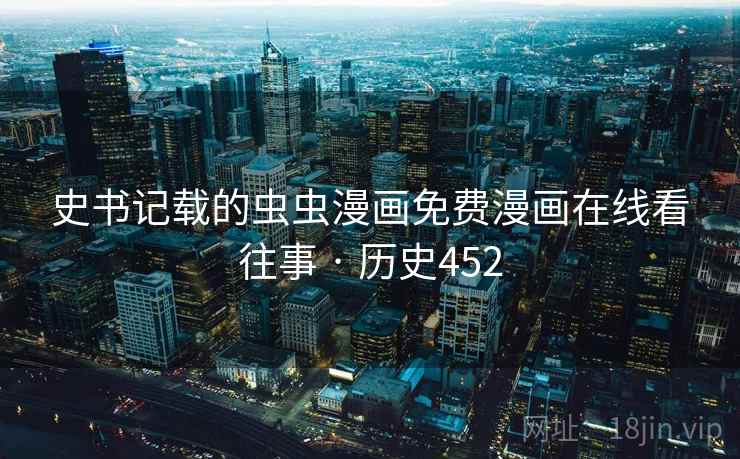 史书记载的虫虫漫画免费漫画在线看往事 · 历史452 史书记载的虫虫漫画免费漫画在线看往事 · 历史452