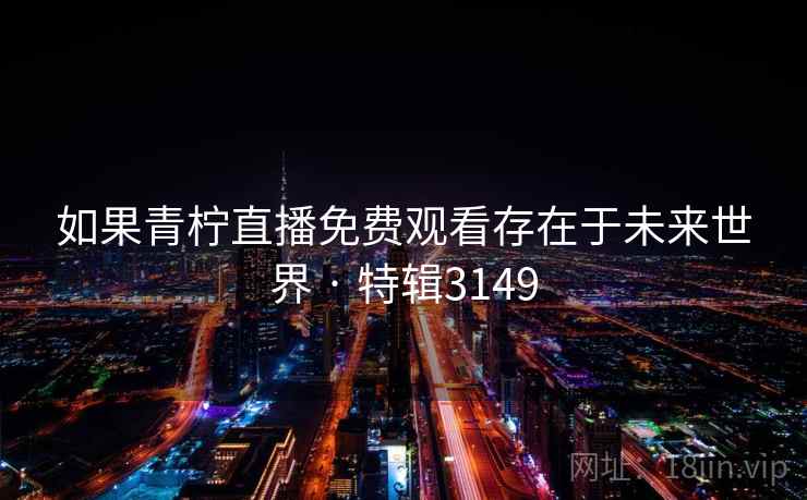 如果青柠直播免费观看存在于未来世界 · 特辑3149