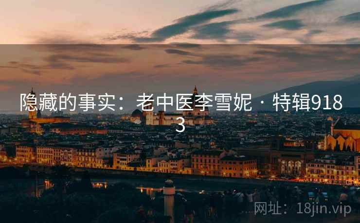 隐藏的事实：老中医李雪妮 · 特辑9183