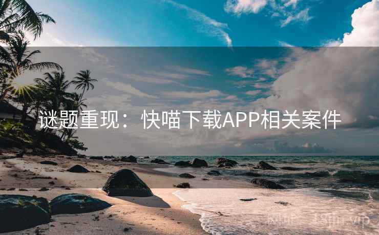 谜题重现：快喵下载APP相关案件