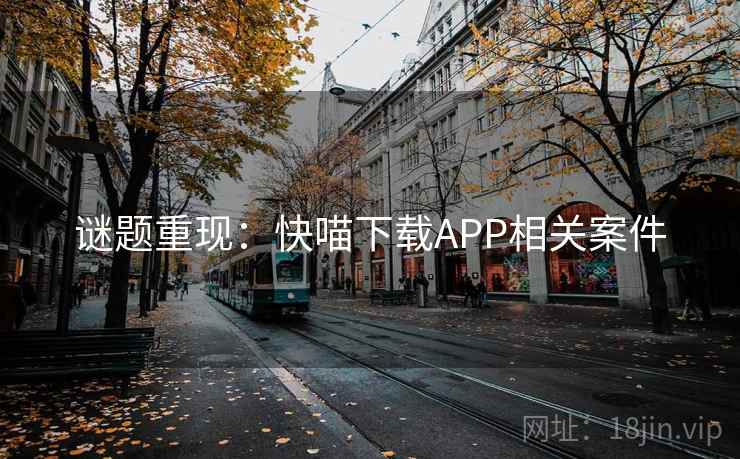 谜题重现：快喵下载APP相关案件