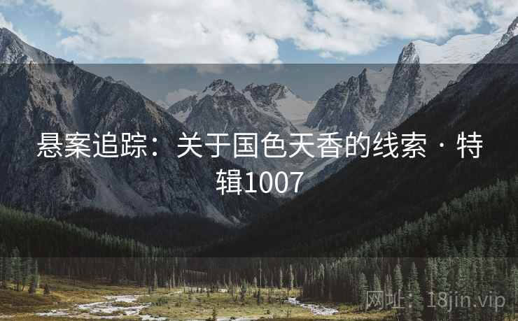 悬案追踪：关于国色天香的线索 · 特辑1007