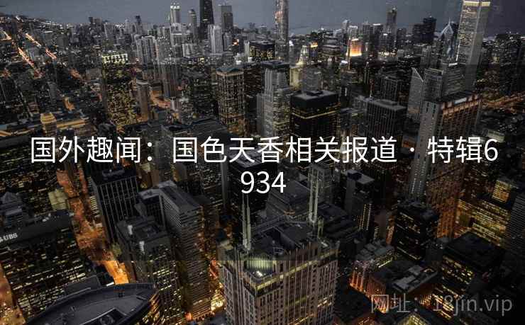 国外趣闻：国色天香相关报道 · 特辑6934