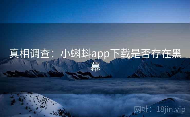 真相调查：小蝌蚪app下载是否存在黑幕