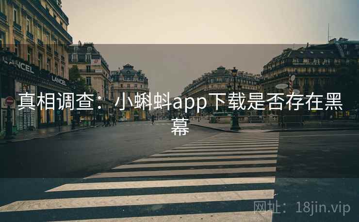 真相调查:小蝌蚪app下载是否存在黑幕 真相调查:小蝌蚪app下载是否存在黑幕