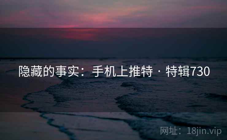 隐藏的事实：手机上推特 · 特辑730