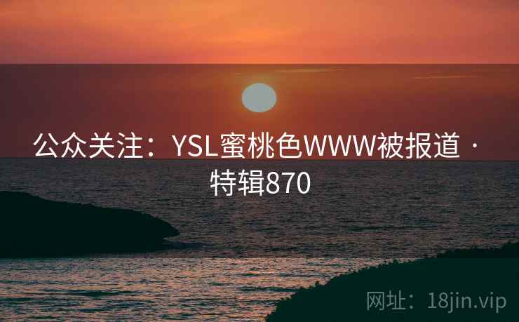 公众关注：YSL蜜桃色WWW被报道 · 特辑870