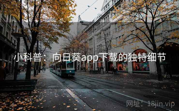 小科普:向日葵app下载的独特细节 小科普:向日葵app下载的独特细节