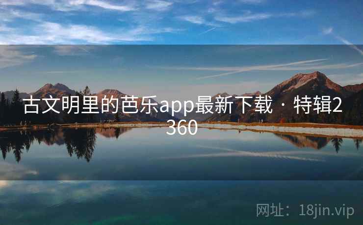 古文明里的芭乐app最新下载 · 特辑2360 古文明里的芭乐app最新下载 · 特辑2360