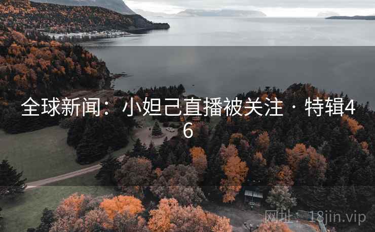 全球新闻：小妲己直播被关注 · 特辑46