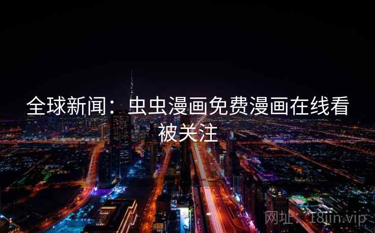 全球新闻：虫虫漫画免费漫画在线看被关注