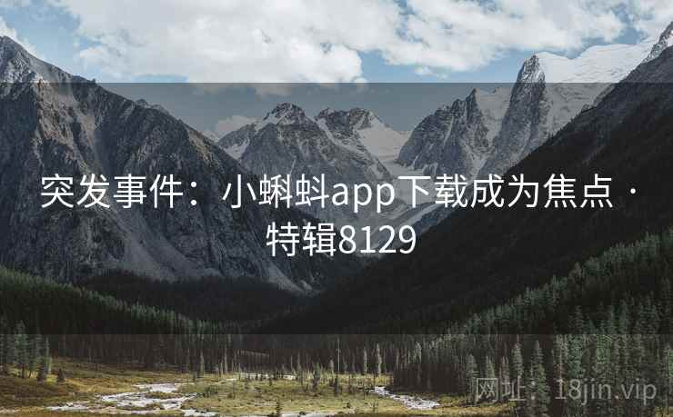 突发事件：小蝌蚪app下载成为焦点 · 特辑8129